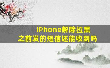 iPhone解除拉黑 之前发的短信还能收到吗